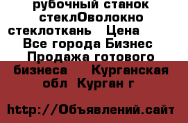 рубочный станок стеклОволокно стеклоткань › Цена ­ 100 - Все города Бизнес » Продажа готового бизнеса   . Курганская обл.,Курган г.